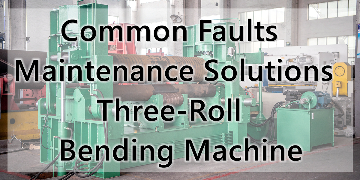 Falhas comuns e soluções de manutenção para máquina de curvatura de três rolos