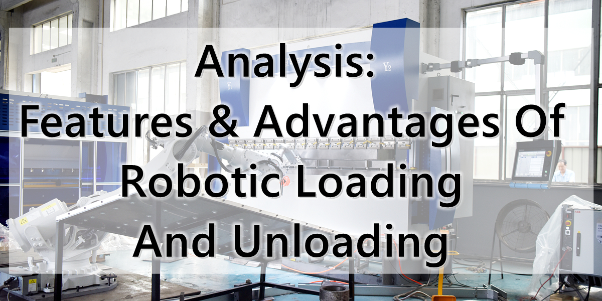 Features & Advantages Of Robotic Loading And Unloading